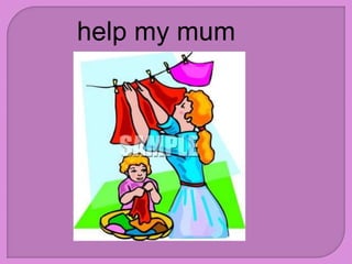 help my mum
 