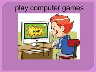 play computer games
 