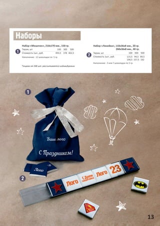 13
Набор «Мешочек», 210х170 мм., 150 гр.
100
493,5
300
378
500
402,5
Тираж, шт.
Стоимость 1шт., руб.
Набор «Линейка», 110х36х8 мм., 20 гр.
260х36х8 мм., 40 гр.
100
115,5
199,5
300
94,5
157,5
500
89,5
142
Тираж, шт.
Стоимость 1шт., руб.
*тираж от 500 шт. рассчитывается индивидуально
Наполнение : 12 шоколадок по 5 гр.
Наполнение : 3 или 7 шоколадок по 5 гр.
 