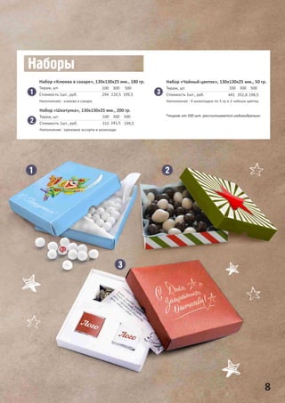 Набор «Клюква в сахаре», 130х130х25 мм., 180 гр.
100
294
300
220,5
500
199,5
Тираж, шт.
Стоимость 1шт., руб.
Набор «Чайный цветок», 130х130х25 мм., 50 гр.
100
441
300
352,8
500
198,5
Тираж, шт.
Стоимость 1шт., руб.
*тираж от 500 шт. рассчитывается индивидуально
Наполнение : клюква в сахаре. Наполнение : 4 шоколадки по 5 гр и 2 чайных цветка.
Набор «Шкатулка», 130х130х25 мм., 200 гр.
100
315
300
241,5
500
199,5
Тираж, шт.
Стоимость 1шт., руб.
Наполнение : ореховое ассорти в шоколаде.
8
 