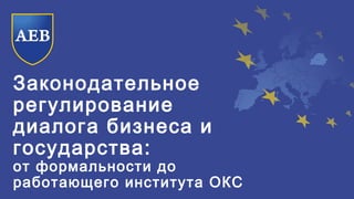 Законодательное
регулирование
диалога бизнеса и
государства:
от формальности до
работающего института ОКС
 