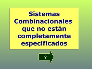 Sistemas
Combinacionales
que no están
completamente
especificados
Sistemas
Combinacionales
que no están
completamente
especificados
?
 