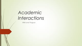 Academic
Interactions
Nikki and Yingxue
 