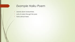 Example Haiku Poem
 Leaves down everywhere.
 Lots of colors through the year.
 Fall is almost here!
 