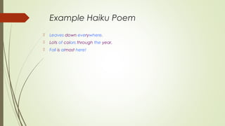 Example Haiku Poem
 Leaves down everywhere.
 Lots of colors through the year.
 Fall is almost here!
 
