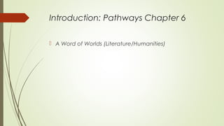 Introduction: Pathways Chapter 6
 A Word of Worlds (Literature/Humanities)
 