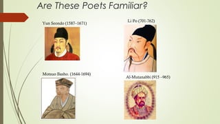 Are These Poets Familiar?
Yun Seondo (1587–1671)
Li Po (701-762)
Motsuo Basho. (1644-1694)
Al-Mutanabbi (915 –965)
 