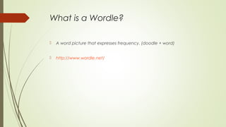 What is a Wordle?
 A word picture that expresses frequency. (doodle + word)
 http://www.wordle.net/
 