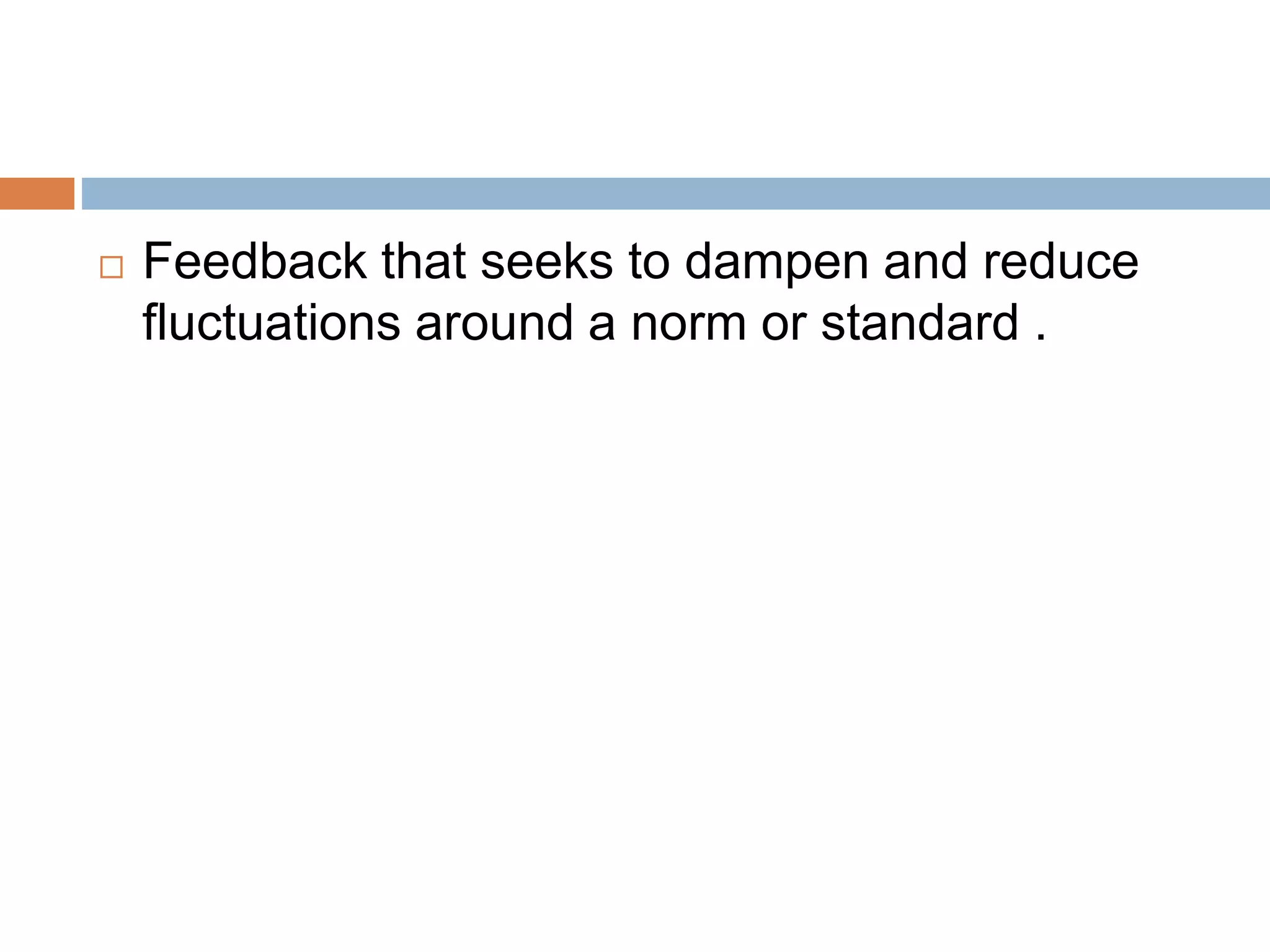  Feedback that seeks to dampen and reduce
fluctuations around a norm or standard .
 