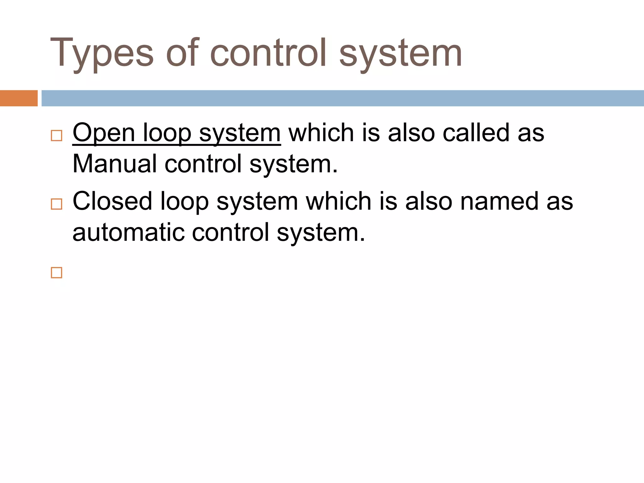 Types of control system
 Open loop system which is also called as
Manual control system.
 Closed loop system which is also named as
automatic control system.

 