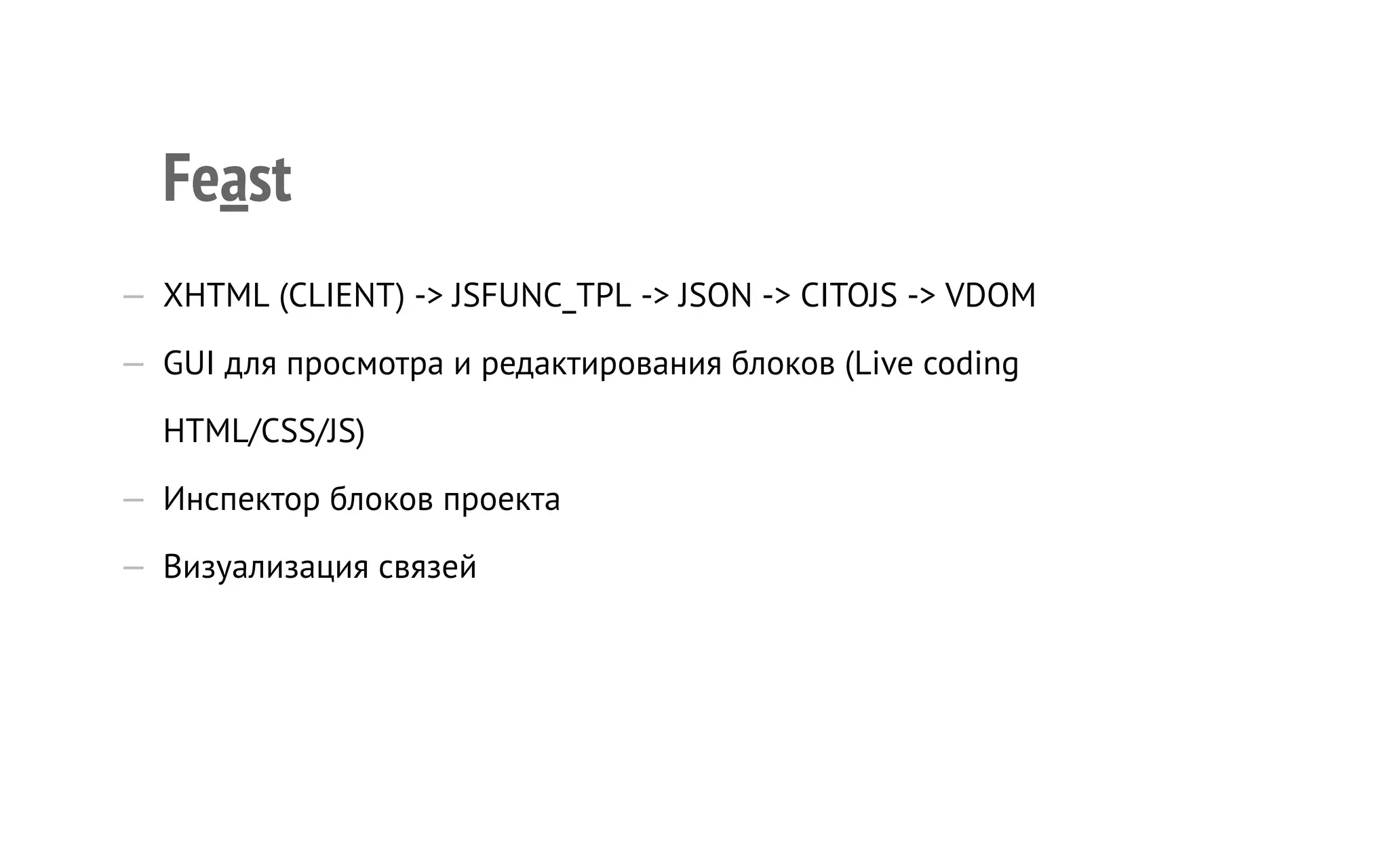 Feast
—  XHTML (CLIENT) -> JSFUNC_TPL -> JSON -> CITOJS -> VDOM
—  GUI для просмотра и редактирования блоков (Live coding
HTML/CSS/JS)
—  Инспектор блоков проекта
—  Визуализация связей
 