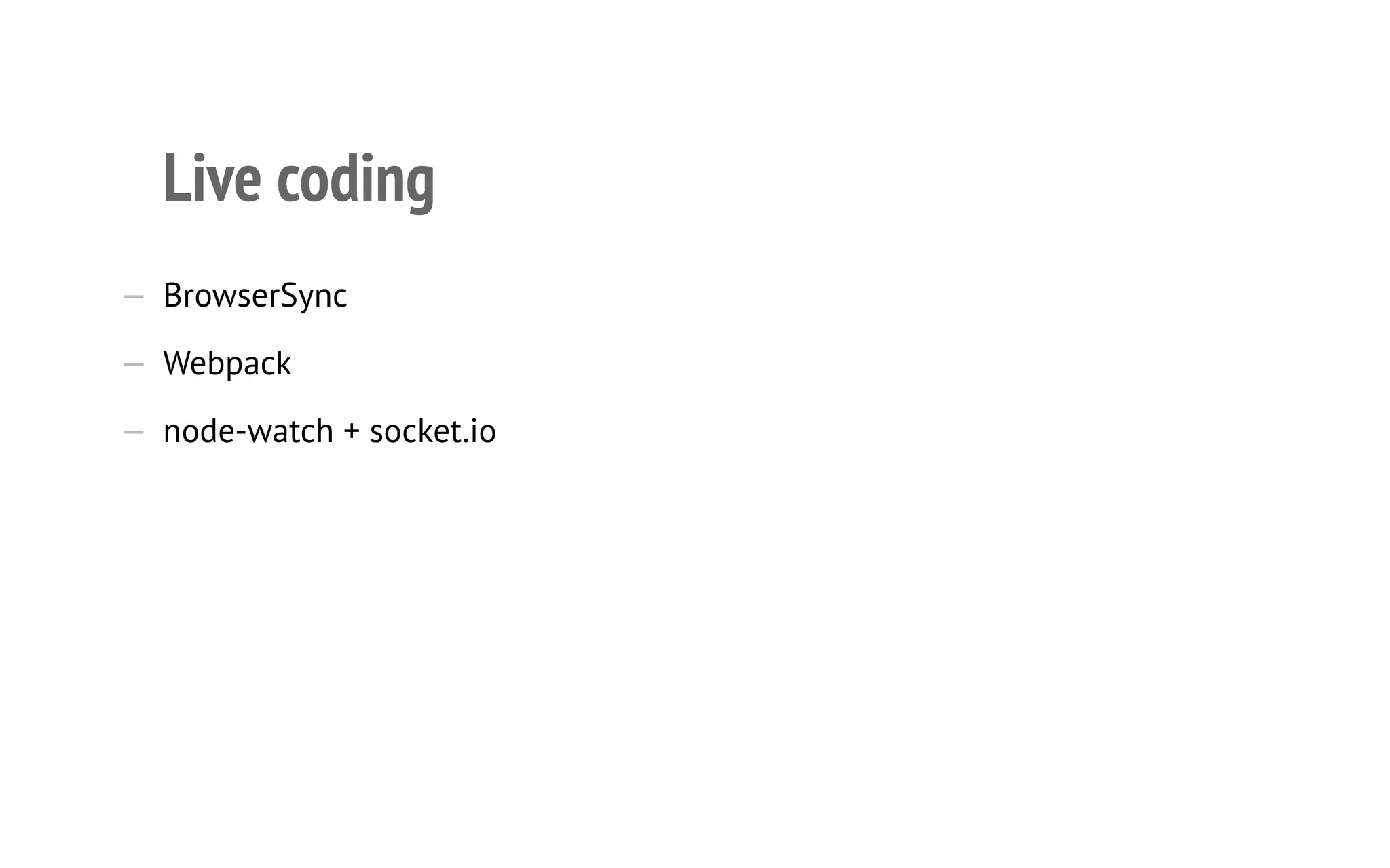 Live coding
—  BrowserSync
—  Webpack
—  node-watch + socket.io
 