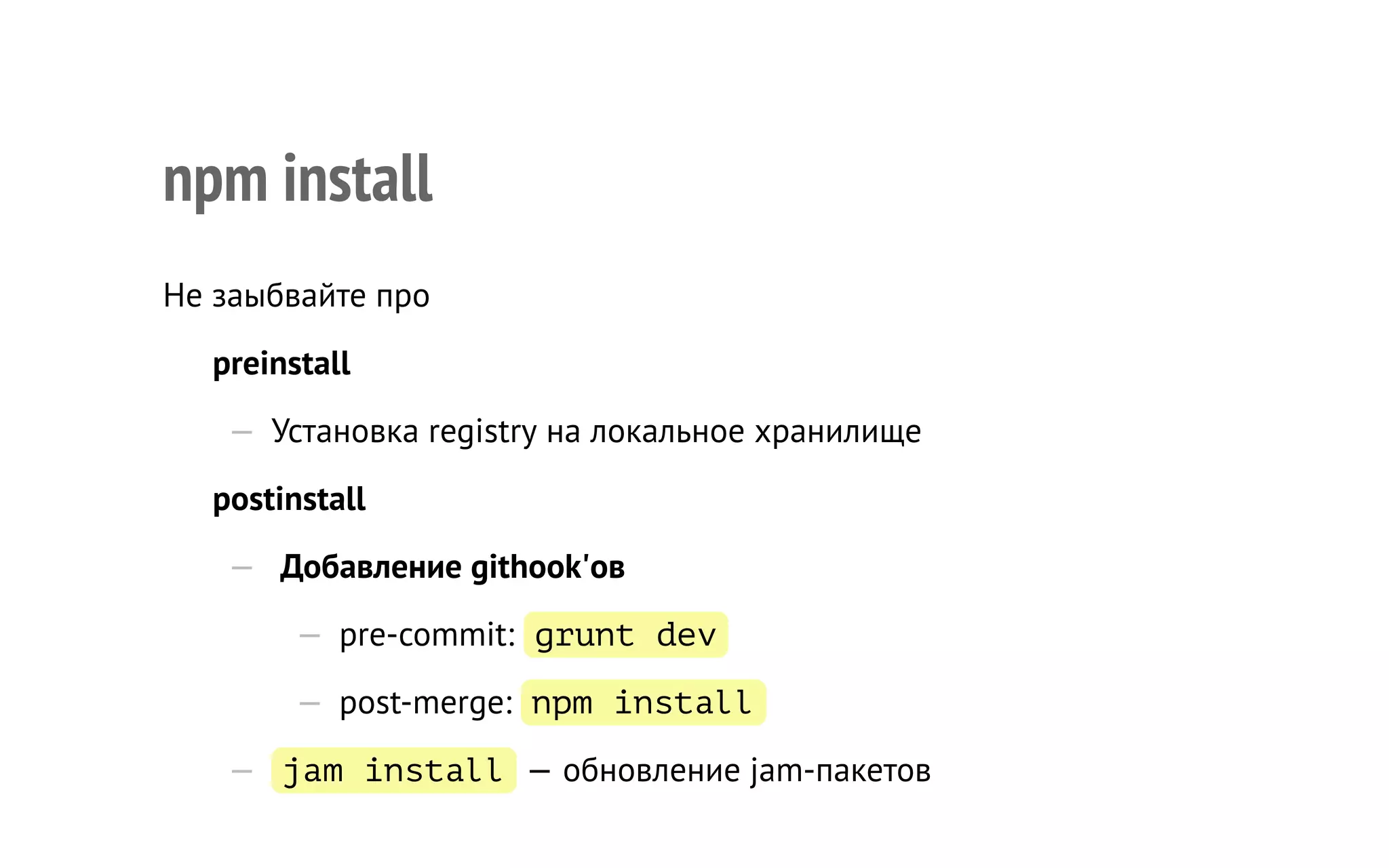 npm install
Не заыбвайте про
preinstall
—  Установка registry на локальное хранилище
postinstall
—   Добавление githook'ов
—  pre-commit: grunt dev
—  post-merge: npm install
—   jam install — обновление jam-пакетов
 