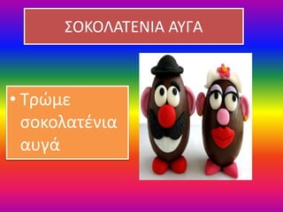 ΣΟΚΟΛΑΤΕΝΙΑ ΑΥΓΑ
• Τρώμε
σοκολατένια
αυγά
 