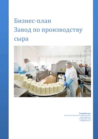 Бизнес-план
Завод по производству
сыра
Разработчик:
Консалтинговая группа «БизпланиКо»
www.bizplan5.ru
+7 (495) 645 18 95
info@bizplan5.ru
 