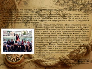 Рассказ о стажировке в Цюрихском университете прикладных наук
Школе менеджмента и права г. Винтертур, Швейцария
В период с августа, 2015 по февраль, 2016 я проходила стажировку в Цюрихском университете прикладных
наук Школе менеджмента и права г. Винтертур.
РЭУ им. Г.В. Плеханова - это один из немногих университетов, который дает возможность своим
студентам получить международный опыт, обучаясь по программам студенческого обмена в вузах - партнерах.
С первых дней учебы в университете я задалась целью поехать учиться за рубеж, так как понимала, что это
хорошая возможность для приобретения дополнительных профессиональных навыков и конкурентных
преимуществ при приеме на работу в будущем.
Я получила бесценный опыт, обучаясь в Школе менеджмента и права г.
Винтертур Цюрихского университета прикладных наук. Во-первых,
образование в Швейцарии пользуется хорошей репутацией во всем
мире. А университет, в котором я проходила стажировку, является
одной из ведущих бизнес школ в Швейцарии, которая готовит
высококвалифицированных, востребованных на международном
рынке труда специалистов в области менеджмента, права, экономики
и бизнеса. Более того, мне удалось лучше познакомиться с культурой
и традициями европейских стран, узнать об особенностях
экономического развития, бизнес-процессов и управления в
Швейцарии и Европе. Я встретила много интересных людей со всех
уголков света. Также, у меня был шанс посмотреть страну. Все это
делает эти шесть месяцев незабываемыми.
Я очень рада, что у меня появился шанс провести еще один семестр в
этом университете.
​​Студентка факультета Менеджмента
Группы № 1390
​Бокарева Кристина Геннадьевна
 