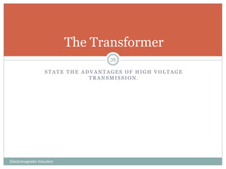 S T A T E T H E A D V A N T A G E S O F H I G H V O L T A G E
T R A N S M I S S I O N .
Electromagnetic Induction
35
The Transformer
 