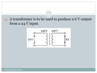 Electromagnetic Induction
67
13. A transformer is to be used to produce a 6 V output
from a 24 V input.
 