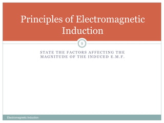 S T A T E T H E F A C T O R S A F F E C T I N G T H E
M A G N I T U D E O F T H E I N D U C E D E . M . F .
Electromagnetic Induction
9
Principles of Electromagnetic
Induction
 