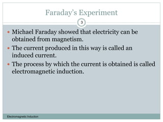 Faraday’s Experiment
Electromagnetic Induction
3
 Michael Faraday showed that electricity can be
obtained from magnetism....