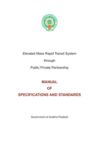 Elevated Mass Rapid Transit System
through
Public Private Partnership
MANUAL
OF
SPECIFICATIONS AND STANDARDS
Government of Andhra Pradesh
 