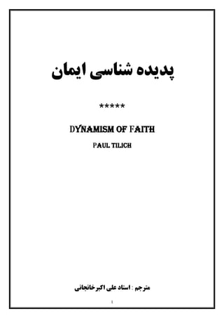 1
‫اﯾﻤﺎن‬ ‫ﺷﻨﺎﺳﯽ‬ ‫ﭘﺪﯾﺪه‬
*****
Dynamism of Faith
Paul tilich
: ‫ﻣﺘﺮﺟﻢ‬‫اﺳﺘﺎد‬‫اﮐﺒﺮﺧﺎﻧﺠﺎﻧﯽ‬ ‫ﻋﻠﯽ‬
 