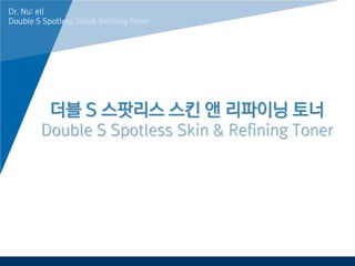 www.company.com
더블 S 스팟리스 스킨 앤 리파이닝 토너
Double S Spotless Skin & Refining Toner
Dr. Nu: ell
Double S Spotless Skin& Refining Toner
 