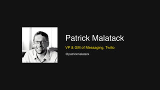 Patrick Malatack
VP & GM of Messaging, Twilio
@patrickmalatack
 