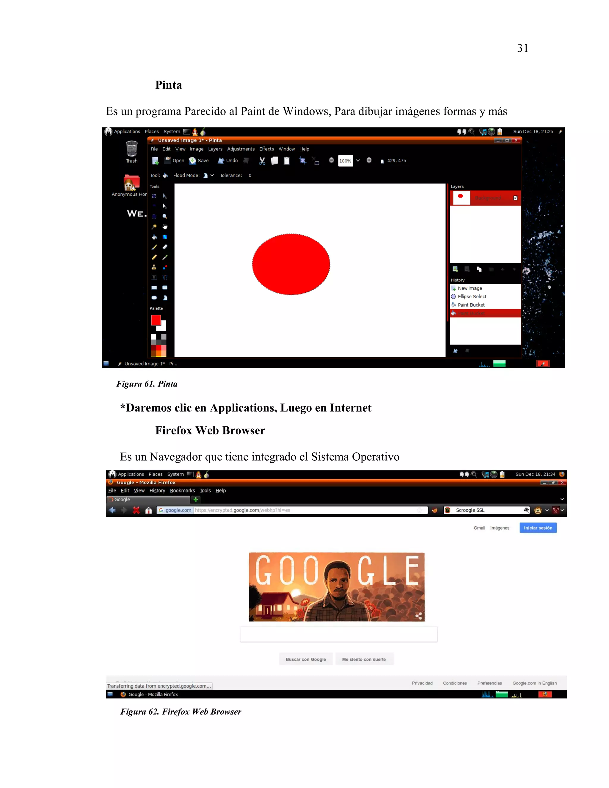 31
Figura 62. Firefox Web Browser
Figura 61. Pinta
Pinta
Es un programa Parecido al Paint de Windows, Para dibujar imágenes formas y más
*Daremos clic en Applications, Luego en Internet
Firefox Web Browser
Es un Navegador que tiene integrado el Sistema Operativo
 