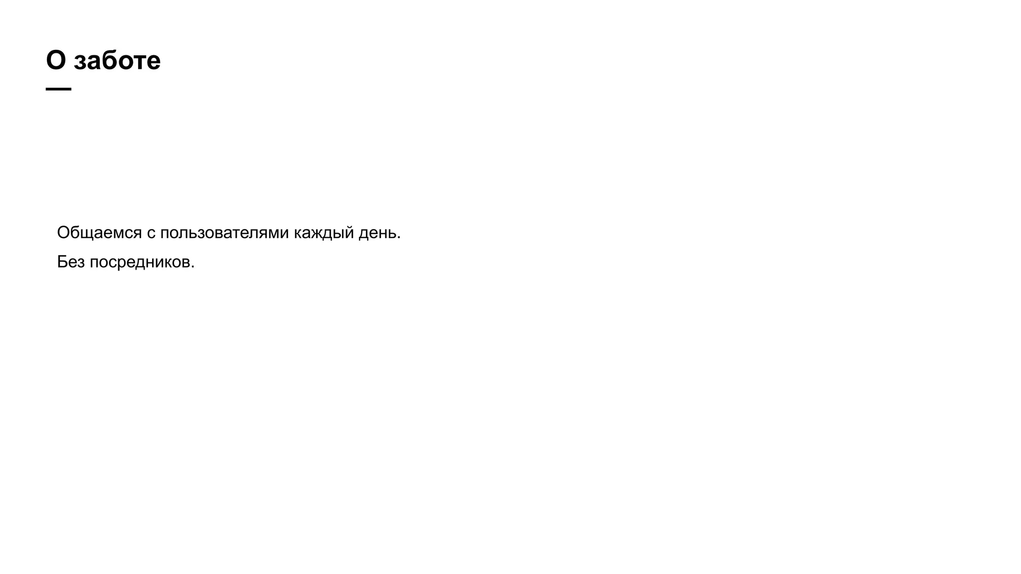 О заботе
—
Общаемся с пользователями каждый день.
Без посредников.
 