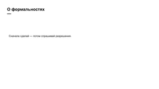 О формальностях
—
Сначала сделай — потом спрашивай разрешения.
 