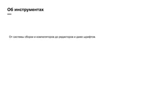 Об инструментах
—
От системы сборки и компиляторов до редакторов и даже шрифтов.
 