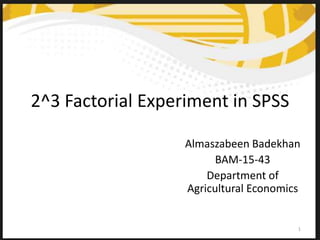 2^3 Factorial Experiment in SPSS
Almaszabeen Badekhan
BAM-15-43
Department of
Agricultural Economics
1
 