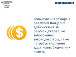 ФІНАНСУВАННЯ
Фінансування заходів з
реалізації Концепції
здійснюється за
рахунок джерел, не
заборонених
законодавством, та не
потребує виділення
додаткових бюджетних
коштів.
 