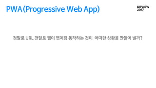 PWA(Progressive Web App)
정말로 URL 전달로 웹이 앱처럼 동작하는 것이 어떠한 상황을 만들어 낼까?
 