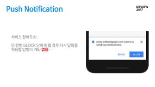 Push Notification
서비스 장애요소:
단 한번 BLOCK 당하게 될 경우 다시 알람을
허용할 방법이 거의 없음
 