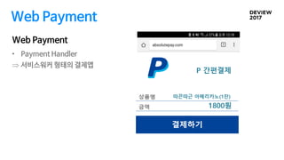 Web Payment
Web Payment
• Payment Handler
 서비스워커 형태의 결제앱
 
