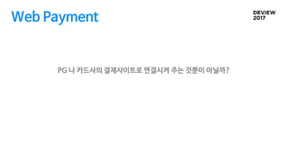 PG 나 카드사의 결제사이트로 연결시켜 주는 것뿐이 아닐까?
Web Payment
 