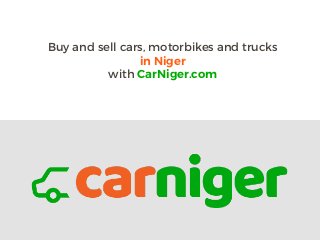 Buy and sell cars, motorbikes and trucks
in Niger
with CarNiger.com
 