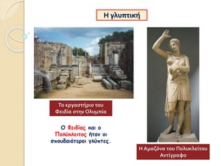 Η γλυπτική
Το εργαστήριο του
Φειδία στην Ολυμπία
Ο Φειδίας και ο
Πολύκλειτος ήταν οι
σπουδαιότεροι γλύπτες.
Η Αμαζόνα του Πολυκλείτου
Αντίγραφο
 