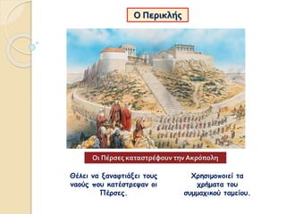 Ο Περικλής
Θέλει να ξαναφτιάξει τους
ναούς που κατέστρεψαν οι
Πέρσες.
Χρησιμοποιεί τα
χρήματα του
συμμαχικού ταμείου.
Οι Π...
