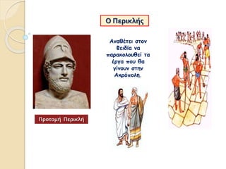 Ο Περικλής
Αναθέτει στον
Φειδία να
παρακολουθεί τα
έργα που θα
γίνουν στην
Ακρόπολη.
Προτομή Περικλή
 
