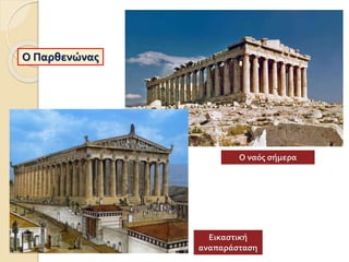 Ο Παρθενώνας
Ο ναός σήμερα
Εικαστική
αναπαράσταση
 