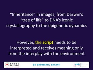“Inheritance” in images, from Darwin’s
“tree of life” to DNA’s iconic
crystallography to the epigenetic dynamics
However, the script needs to be
interpreted and receives meaning only
from the interplay with the environment
 