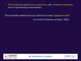 • DNA methylation and histone modifications, and chromatin remodeling,
such as repositioning of nucleosomes.
These heritable modifications are collectively termed “epigenetic codes”
(reviewed in Richards and Elgin, 2002).
 