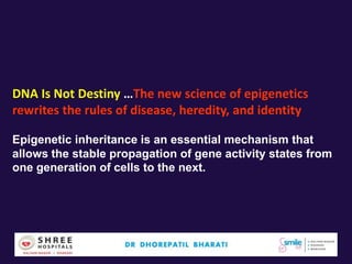 DNA Is Not Destiny …The new science of epigenetics
rewrites the rules of disease, heredity, and identity
Epigenetic inheritance is an essential mechanism that
allows the stable propagation of gene activity states from
one generation of cells to the next.
 