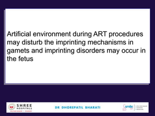 Artificial environment during ART procedures
may disturb the imprinting mechanisms in
gamets and imprinting disorders may occur in
the fetus
 