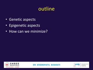 outline
• Genetic aspects
• Epigenetic aspects
• How can we minimize?
 