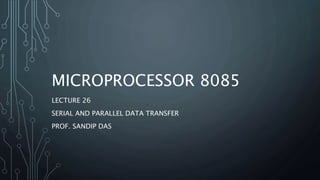 MICROPROCESSOR 8085
LECTURE 26
SERIAL AND PARALLEL DATA TRANSFER
PROF. SANDIP DAS
 