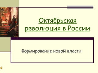 Октябрьская
революция в России
Формирование новой власти
 